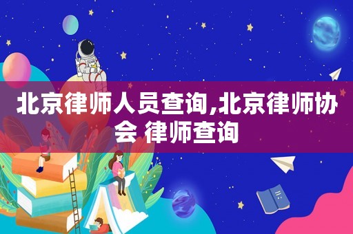 北京律師人員查詢,北京律師協(xié)會(huì) 律師查詢