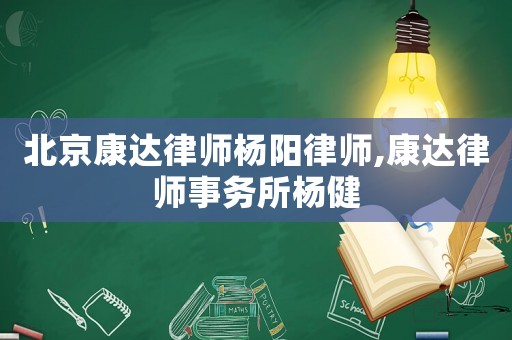 北京康達(dá)律師楊陽(yáng)律師,康達(dá)律師事務(wù)所楊健