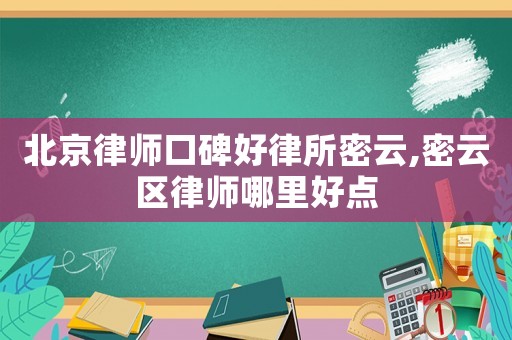 北京律師口碑好律所密云,密云區(qū)律師哪里好點(diǎn)