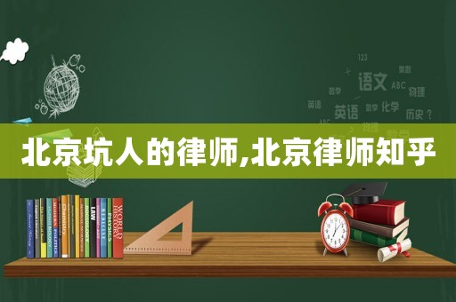 北京坑人的律師,北京律師知乎