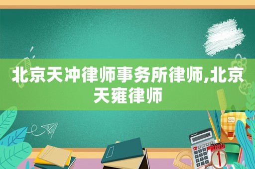 北京天沖律師事務(wù)所律師,北京天雍律師