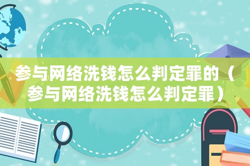 參與網(wǎng)絡(luò)洗錢怎么判定罪的（參與網(wǎng)絡(luò)洗錢怎么判定罪）