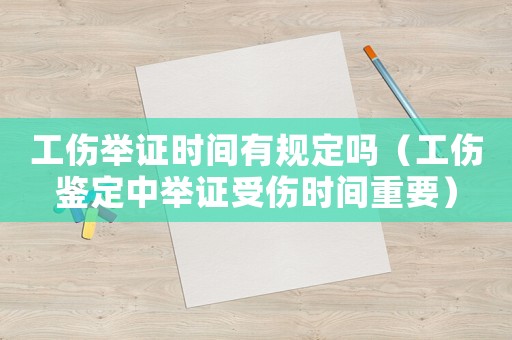 工傷舉證時(shí)間有規(guī)定嗎（工傷鑒定中舉證受傷時(shí)間重要）