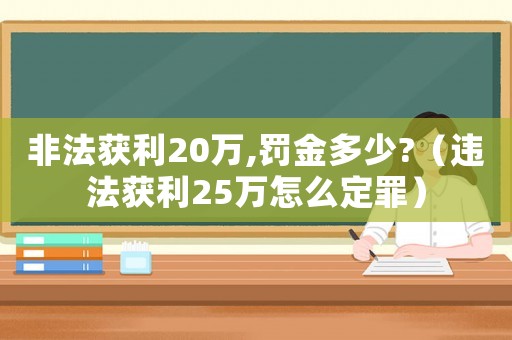 非法獲利20萬,罰金多少?（違法獲利25萬怎么定罪）