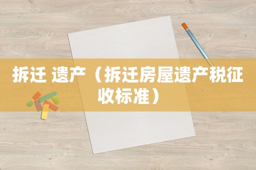 拆遷 遺產(chǎn)（拆遷房屋遺產(chǎn)稅征收標(biāo)準(zhǔn)）