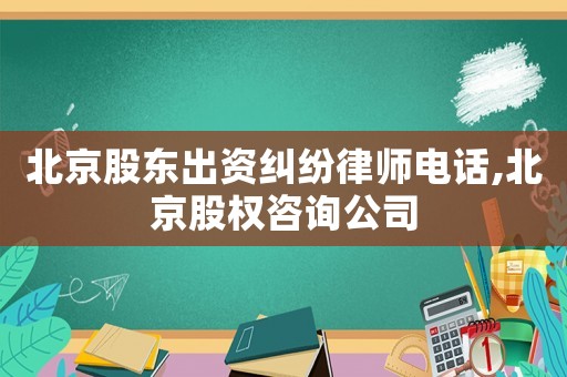北京股東出資糾紛律師電話,北京股權(quán)咨詢公司