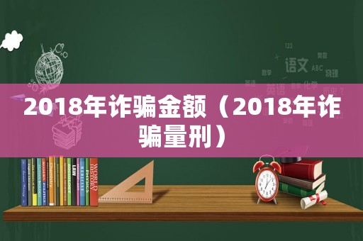 2018年詐騙金額（2018年詐騙量刑）