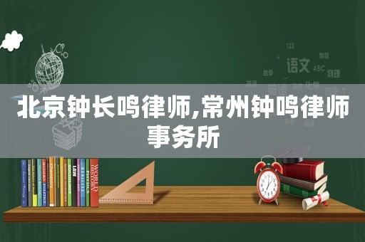 北京鐘長鳴律師,常州鐘鳴律師事務(wù)所