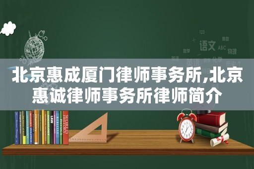 北京惠成廈門律師事務(wù)所,北京惠誠律師事務(wù)所律師簡介