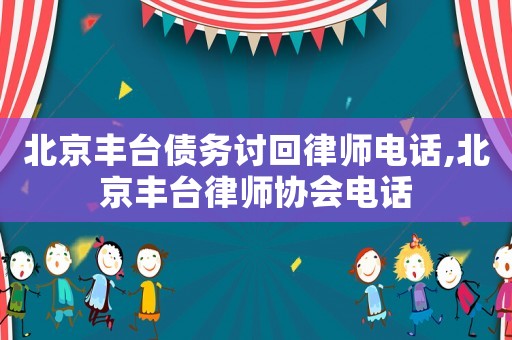 北京豐臺債務討回律師電話,北京豐臺律師協(xié)會電話