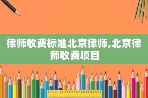 律師收費標準北京律師,北京律師收費項目