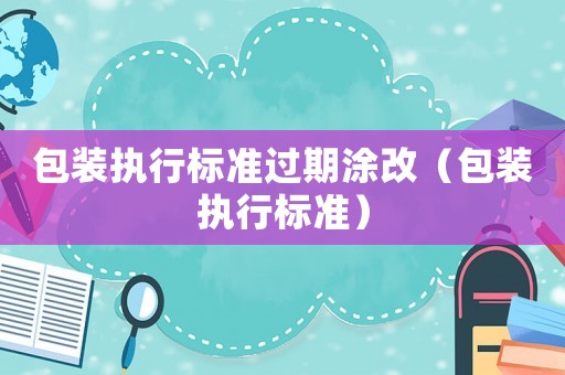 包裝執(zhí)行標(biāo)準(zhǔn)過(guò)期涂改（包裝執(zhí)行標(biāo)準(zhǔn)）