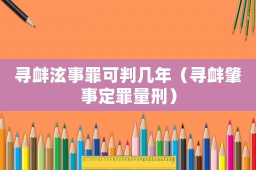 尋釁泫事罪可判幾年（尋釁肇事定罪量刑）