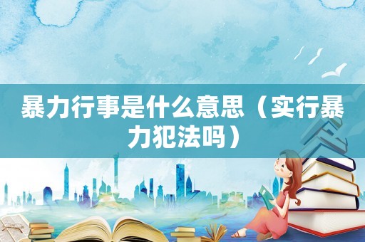 暴力行事是什么意思（實(shí)行暴力犯法嗎）