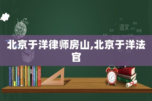 北京于洋律師房山,北京于洋法官