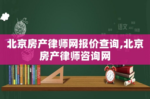 北京房產(chǎn)律師網(wǎng)報(bào)價(jià)查詢,北京房產(chǎn)律師咨詢網(wǎng)
