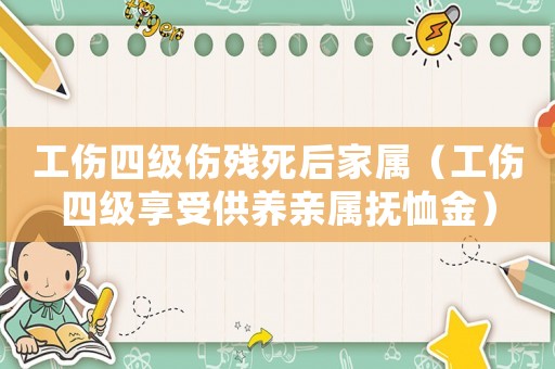 工傷四級(jí)傷殘死后家屬（工傷四級(jí)享受供養(yǎng)親屬撫恤金）