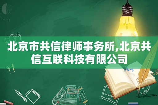 北京市共信律師事務(wù)所,北京共信互聯(lián)科技有限公司