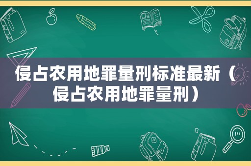 侵占農(nóng)用地罪量刑標準最新（侵占農(nóng)用地罪量刑）