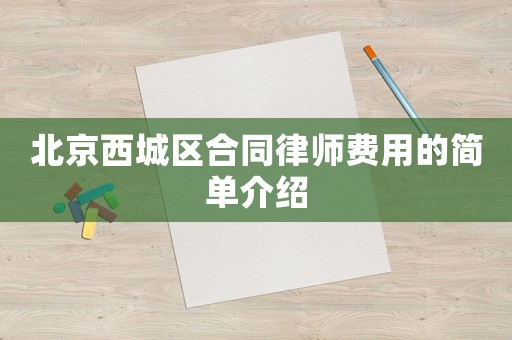 北京西城區(qū)合同律師費(fèi)用的簡(jiǎn)單介紹