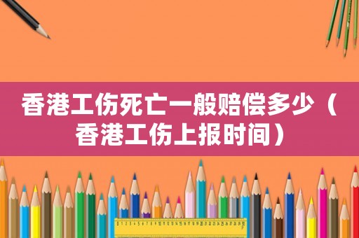 香港工傷死亡一般賠償多少（香港工傷上報(bào)時(shí)間）