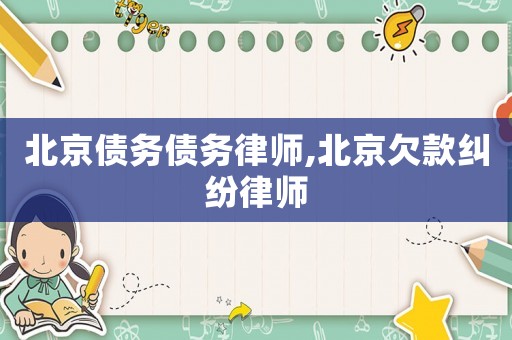 北京債務(wù)債務(wù)律師,北京欠款糾紛律師