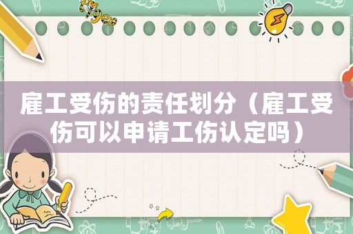雇工受傷的責(zé)任劃分（雇工受傷可以申請工傷認(rèn)定嗎）