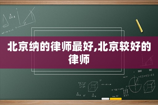 北京納的律師最好,北京較好的律師