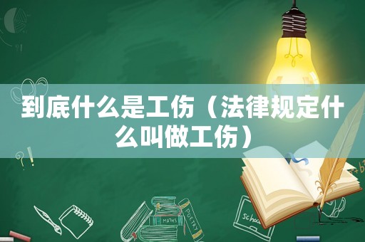 到底什么是工傷（法律規(guī)定什么叫做工傷）