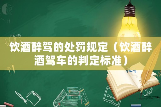 飲酒醉駕的處罰規(guī)定（飲酒醉酒駕車的判定標(biāo)準(zhǔn)）
