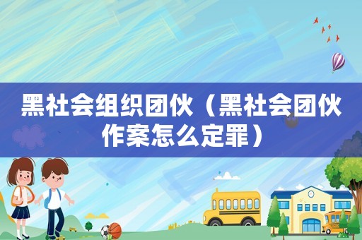 黑社會組織團(tuán)伙（黑社會團(tuán)伙作案怎么定罪）