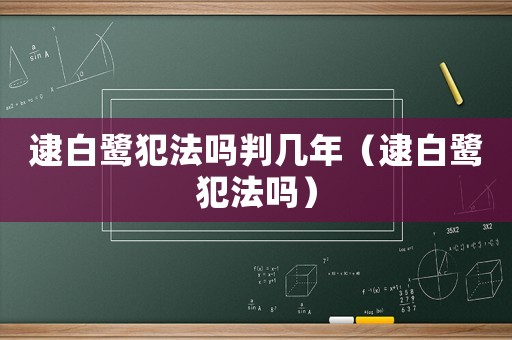 逮白鷺犯法嗎判幾年（逮白鷺犯法嗎）