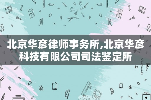 北京華彥律師事務(wù)所,北京華彥科技有限公司司法鑒定所