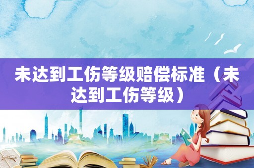 未達(dá)到工傷等級(jí)賠償標(biāo)準(zhǔn)（未達(dá)到工傷等級(jí)）