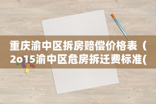 重慶渝中區(qū)拆房賠償價(jià)格表（2o15渝中區(qū)危房拆遷費(fèi)標(biāo)準(zhǔn)(住宅)）