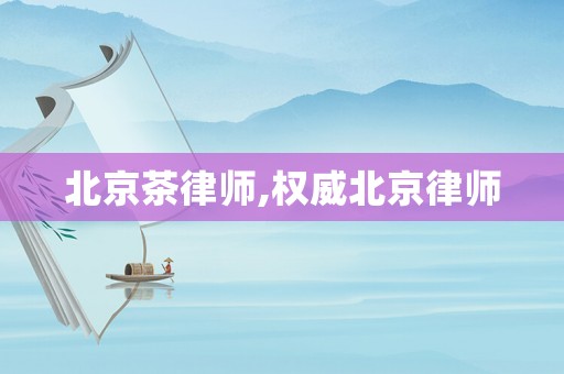 北京茶律師,權(quán)威北京律師