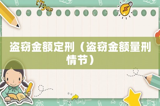 盜竊金額定刑（盜竊金額量刑情節(jié)）