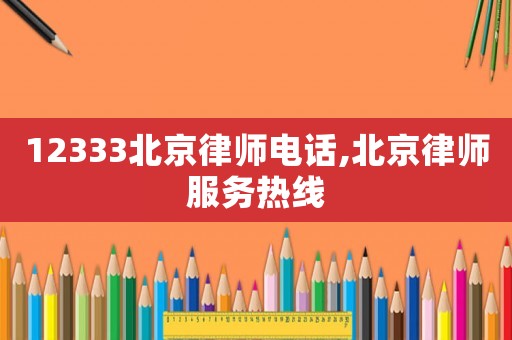 12333北京律師電話,北京律師服務(wù)熱線