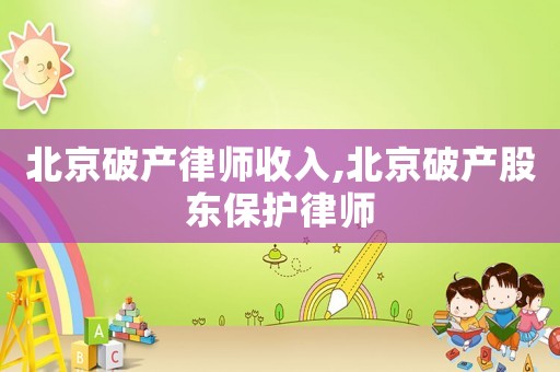 北京破產(chǎn)律師收入,北京破產(chǎn)股東保護律師