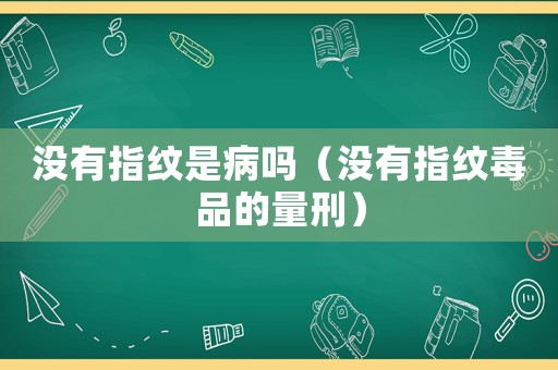 沒(méi)有指紋是病嗎（沒(méi)有指紋毒品的量刑）