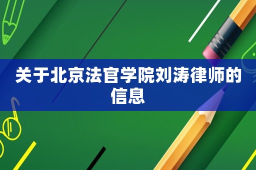 關(guān)于北京法官學(xué)院劉濤律師的信息