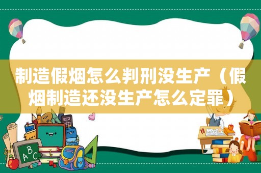制造假煙怎么判刑沒生產(chǎn)（假煙制造還沒生產(chǎn)怎么定罪）