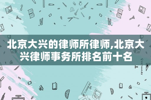 北京大興的律師所律師,北京大興律師事務(wù)所排名前十名