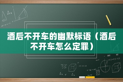 酒后不開(kāi)車(chē)的幽默標(biāo)語(yǔ)（酒后不開(kāi)車(chē)怎么定罪）