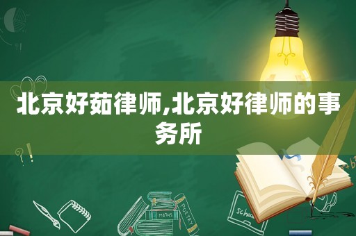 北京好茹律師,北京好律師的事務(wù)所
