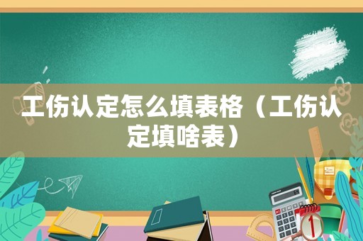 工傷認(rèn)定怎么填表格（工傷認(rèn)定填啥表）