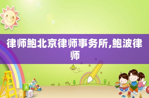 律師鮑北京律師事務(wù)所,鮑波律師