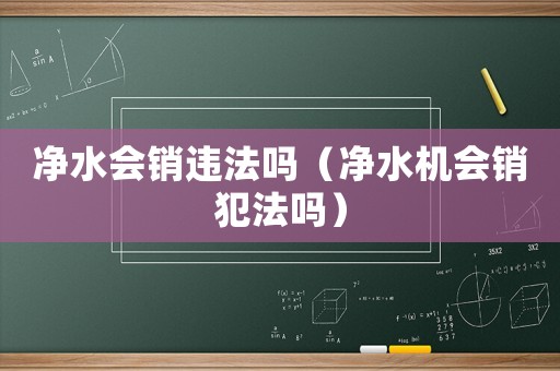 凈水會銷違法嗎（凈水機會銷犯法嗎）
