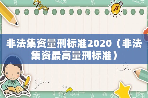 非法集資量刑標(biāo)準(zhǔn)2020（非法集資最高量刑標(biāo)準(zhǔn)）