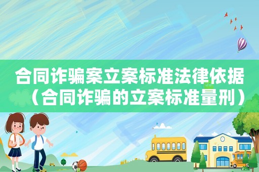 合同詐騙案立案標(biāo)準(zhǔn)法律依據(jù)（合同詐騙的立案標(biāo)準(zhǔn)量刑）